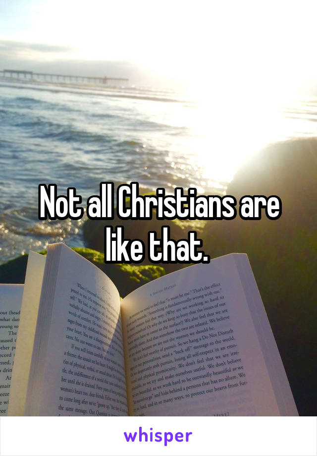 Not all Christians are like that. 