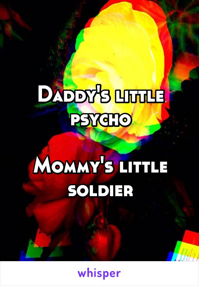 Daddy's little psycho

Mommy's little soldier