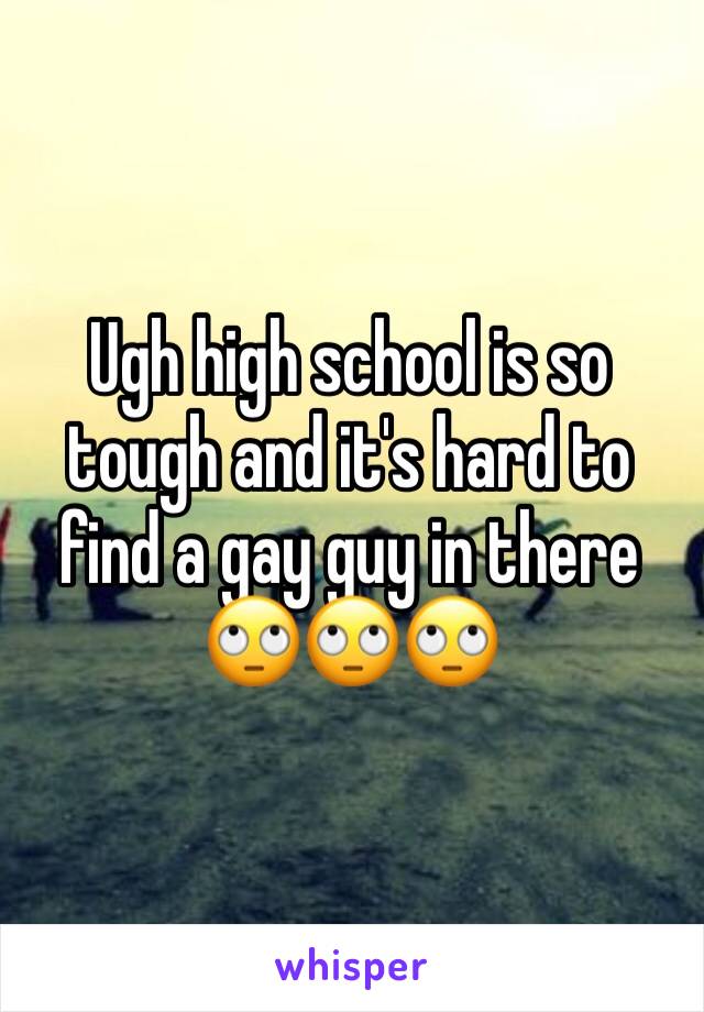 Ugh high school is so tough and it's hard to find a gay guy in there 🙄🙄🙄