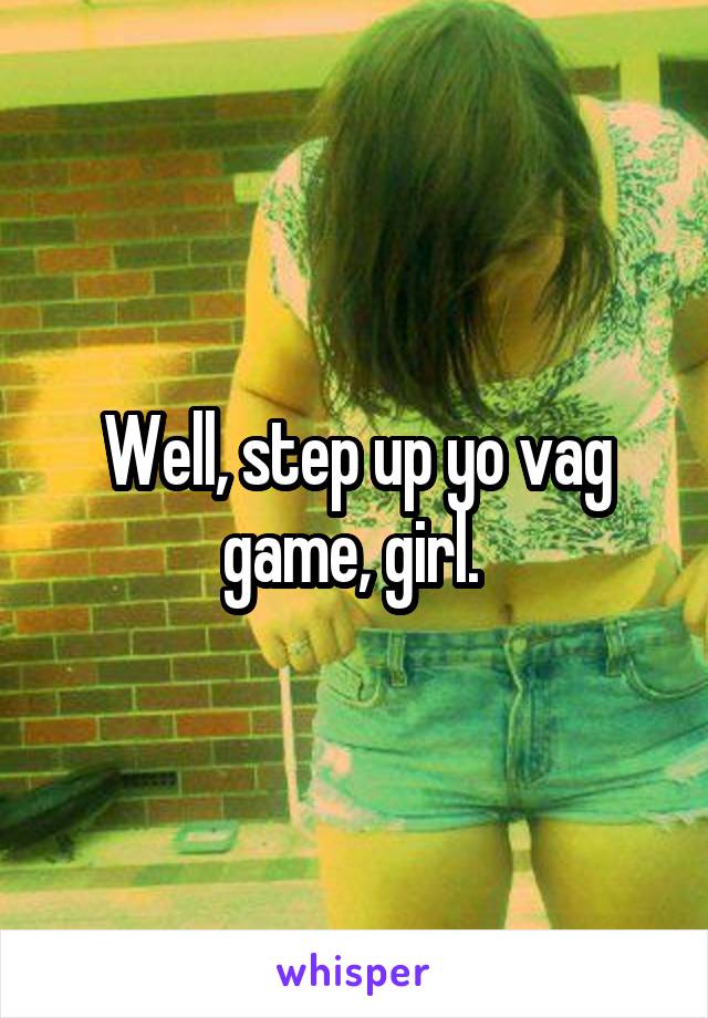 Well, step up yo vag game, girl. 