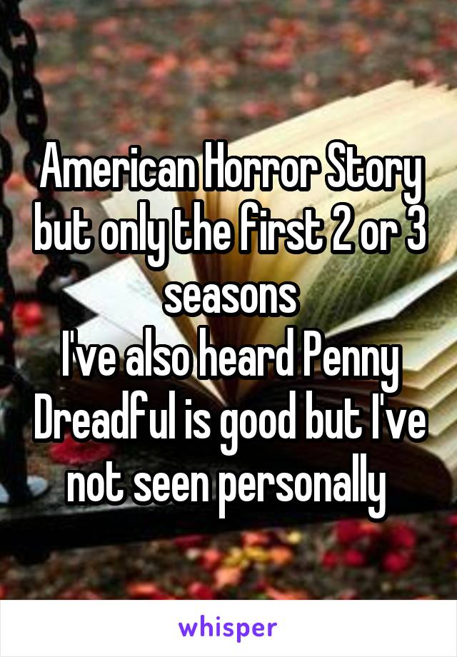 American Horror Story but only the first 2 or 3 seasons
I've also heard Penny Dreadful is good but I've not seen personally 