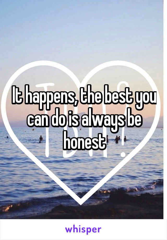 It happens, the best you can do is always be honest
