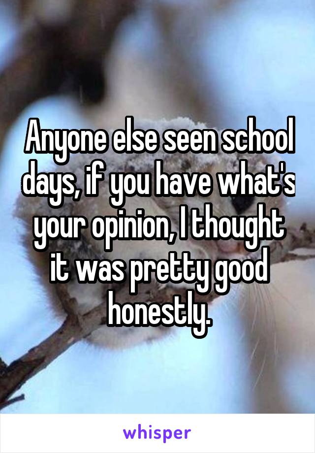 Anyone else seen school days, if you have what's your opinion, I thought it was pretty good honestly.