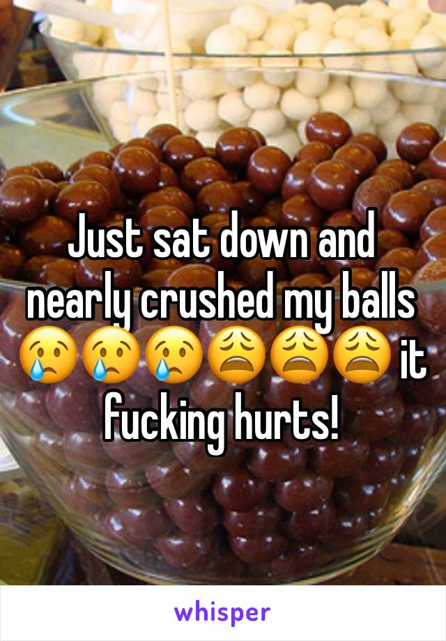Just sat down and nearly crushed my balls 😢😢😢😩😩😩 it fucking hurts! 