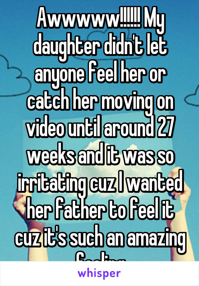 Awwwww!!!!!! My daughter didn't let anyone feel her or catch her moving on video until around 27 weeks and it was so irritating cuz I wanted her father to feel it cuz it's such an amazing feeling