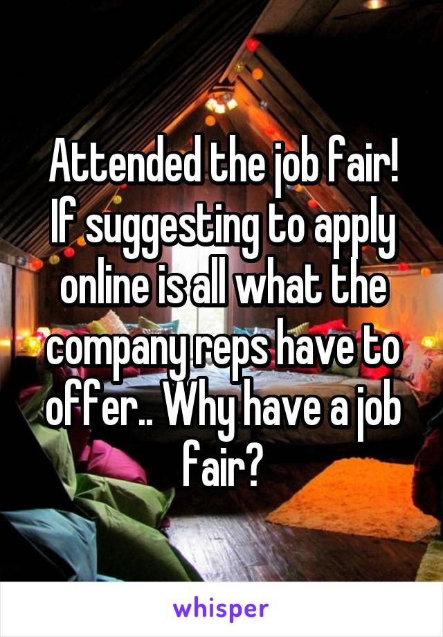 Attended the job fair!
If suggesting to apply online is all what the company reps have to offer.. Why have a job fair?