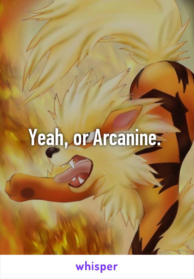 Yeah, or Arcanine. 