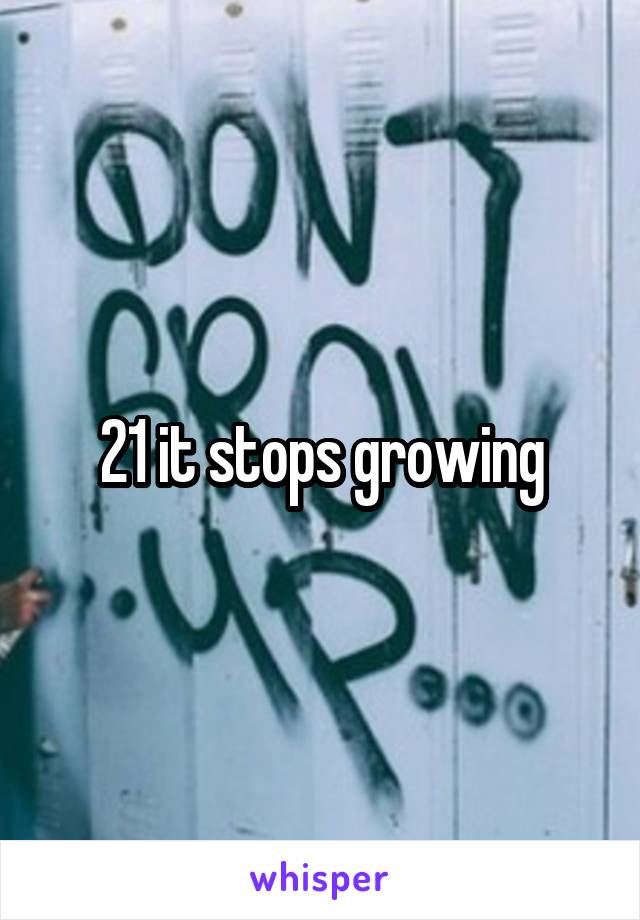 21 it stops growing
