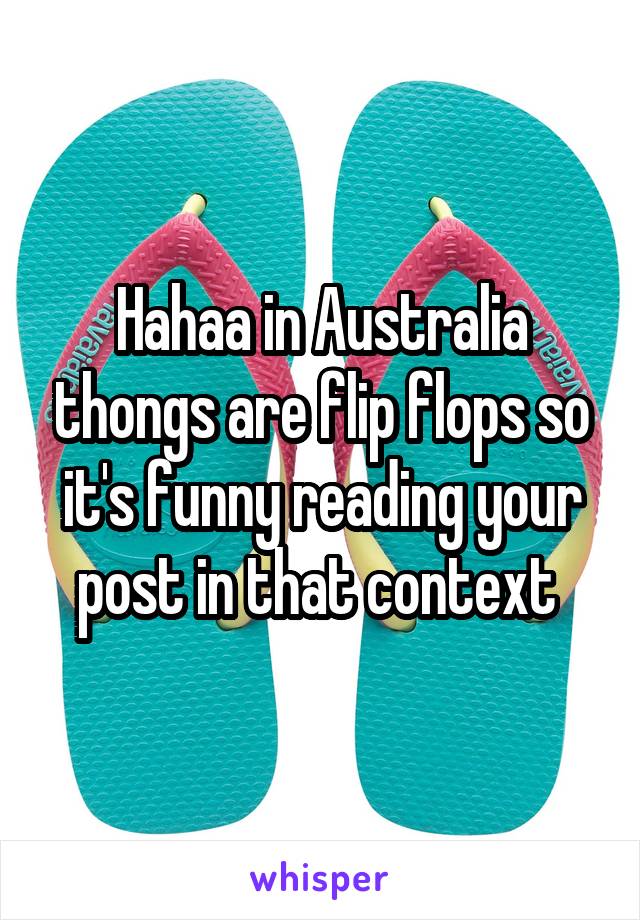 Hahaa in Australia thongs are flip flops so it's funny reading your post in that context 