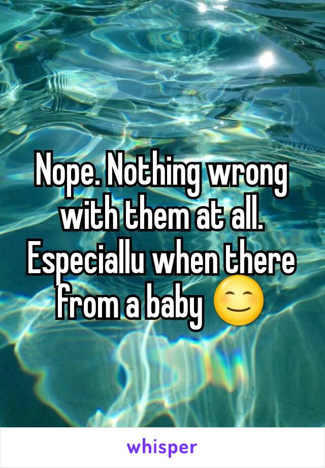Nope. Nothing wrong with them at all. Especiallu when there from a baby 😊