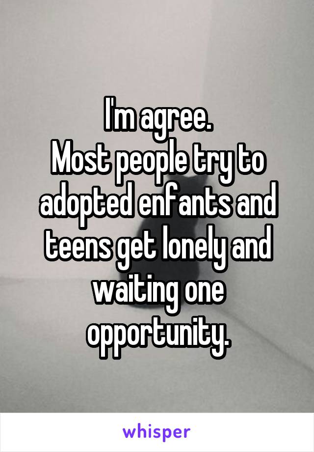 I'm agree.
Most people try to adopted enfants and teens get lonely and waiting one opportunity.