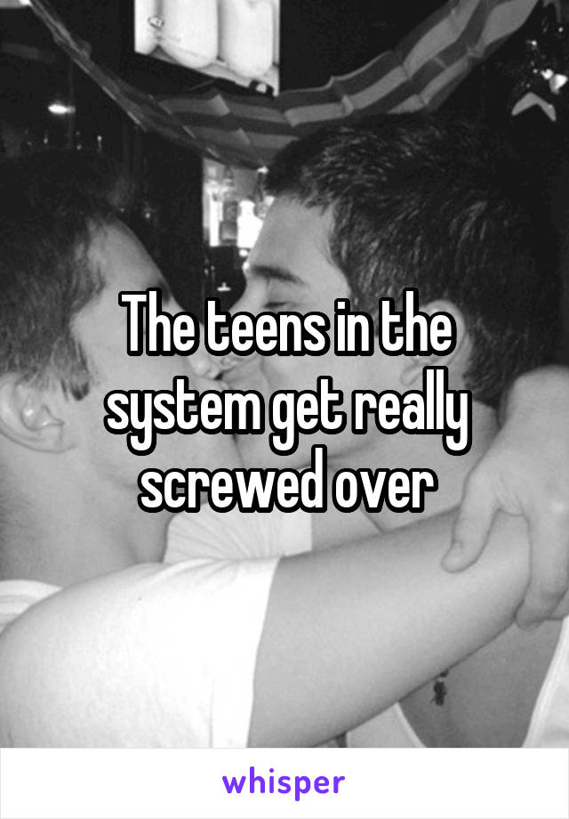 The teens in the system get really screwed over