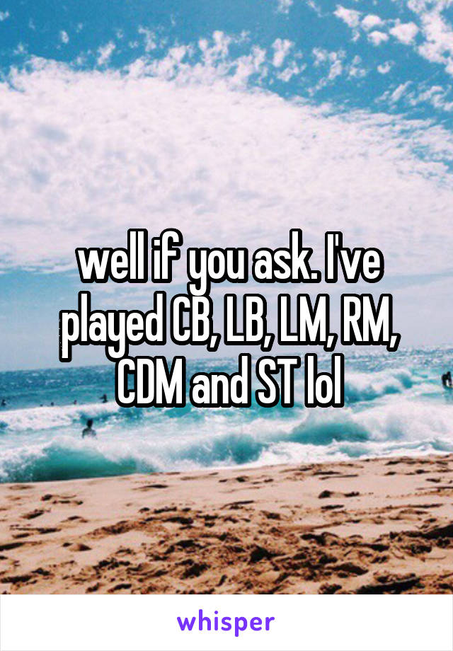well if you ask. I've played CB, LB, LM, RM, CDM and ST lol