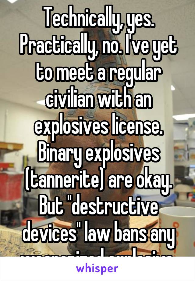Technically, yes. Practically, no. I've yet to meet a regular civilian with an explosives license.
Binary explosives (tannerite) are okay. But "destructive devices" law bans any weaponized explosive.