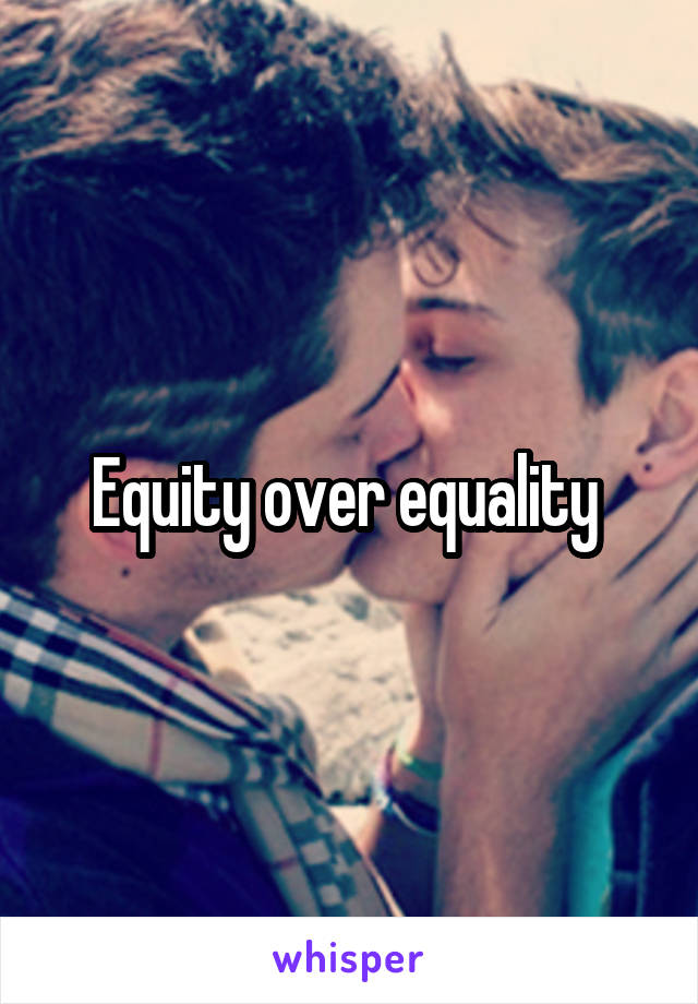Equity over equality 
