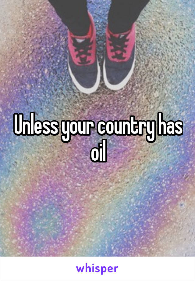 Unless your country has oil