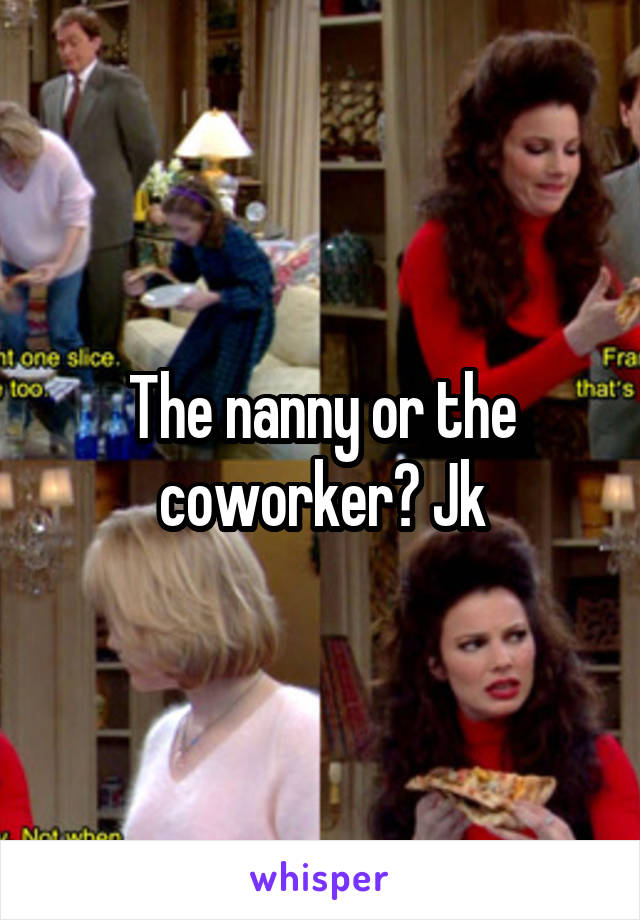 The nanny or the coworker? Jk
