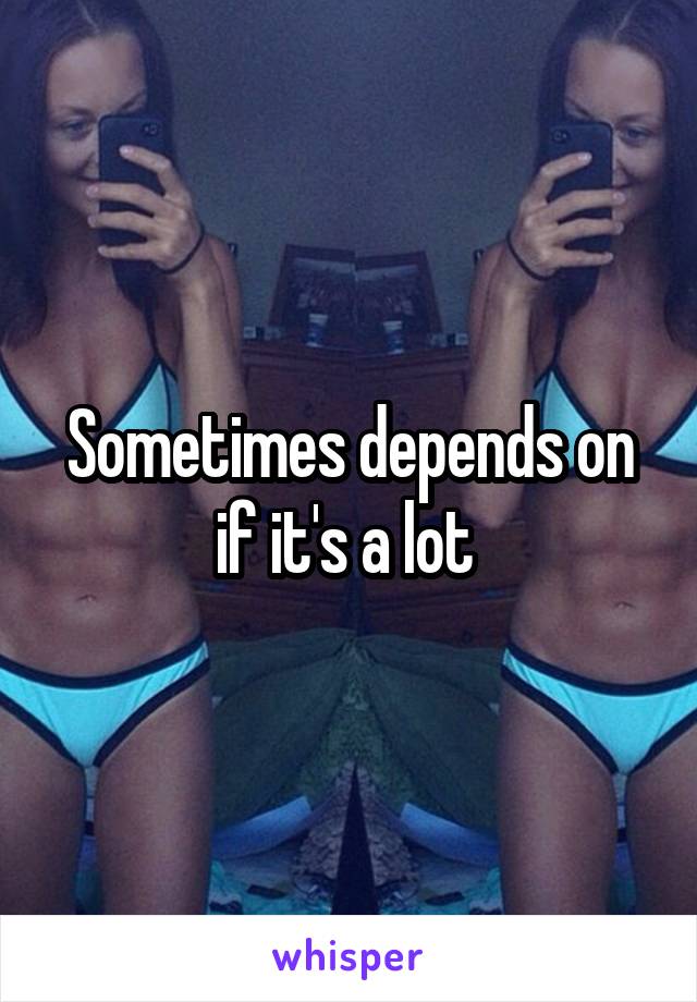 Sometimes depends on if it's a lot 