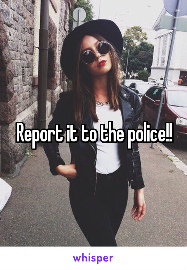Report it to the police!!