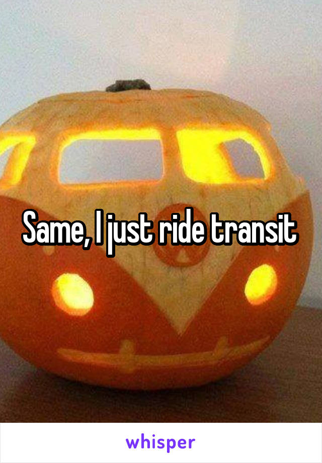 Same, I just ride transit 