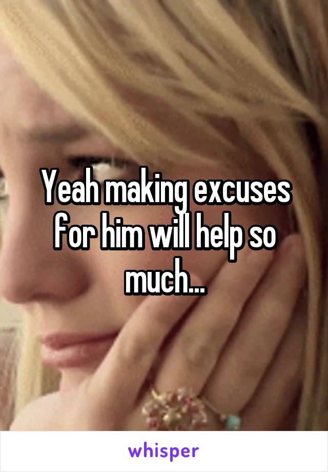 Yeah making excuses for him will help so much...