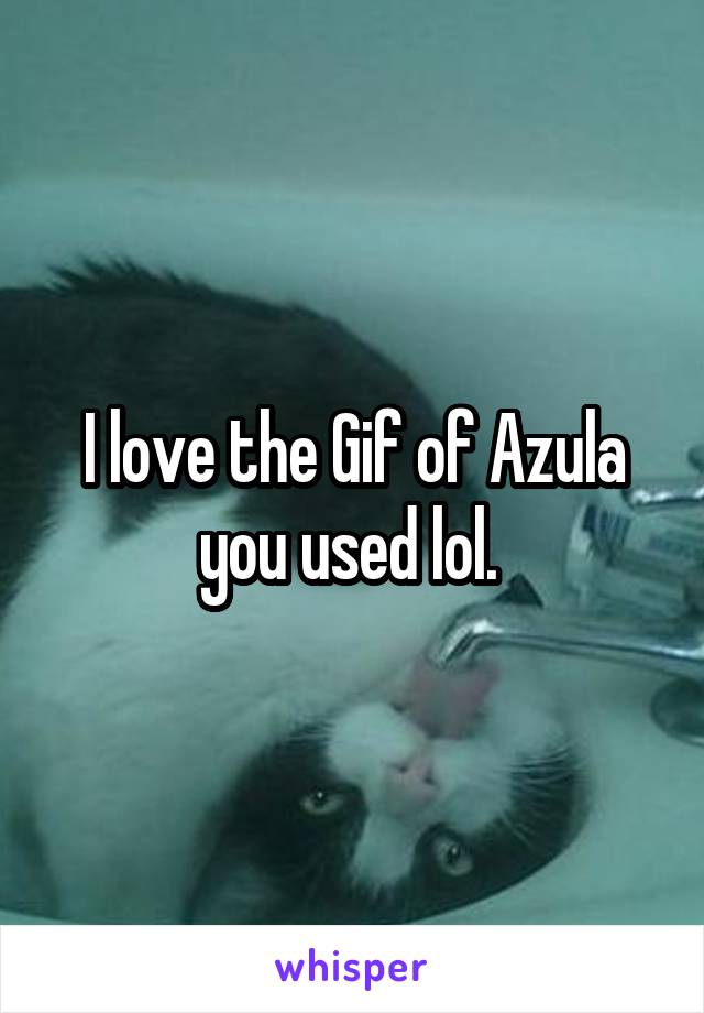 I love the Gif of Azula you used lol. 
