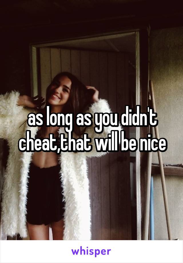 as long as you didn't cheat,that will be nice
