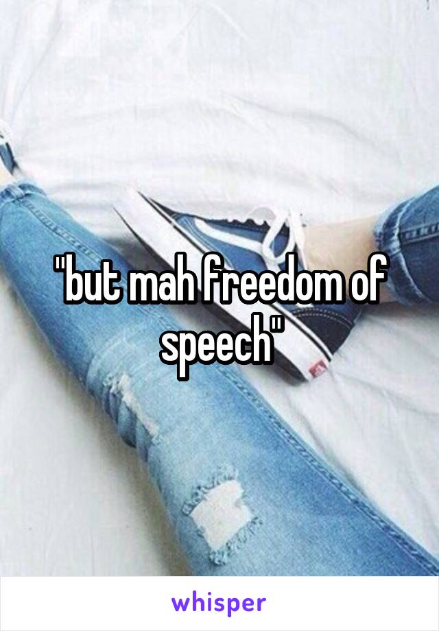 "but mah freedom of speech"