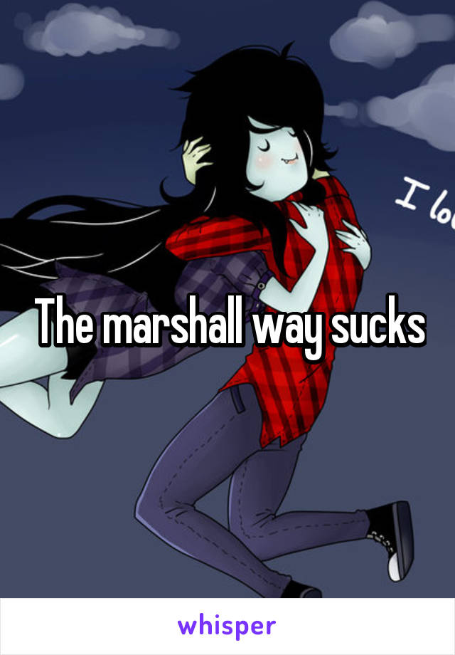 The marshall way sucks