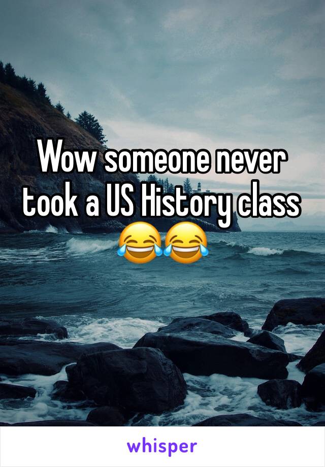 Wow someone never took a US History class 😂😂 