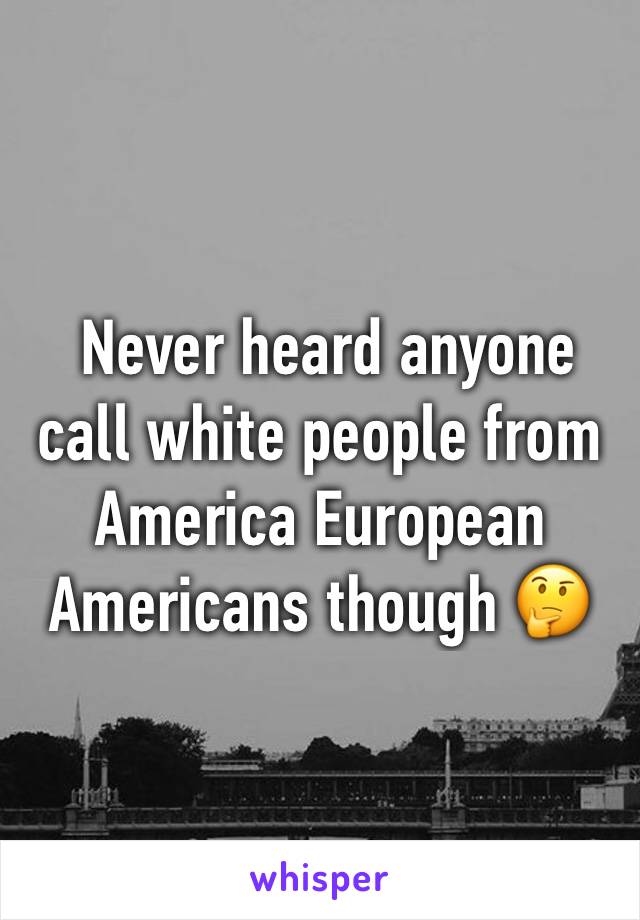  Never heard anyone call white people from America European Americans though 🤔