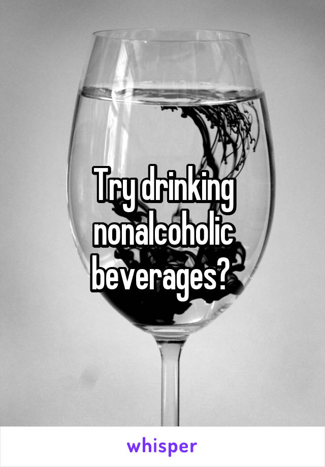 Try drinking nonalcoholic beverages? 
