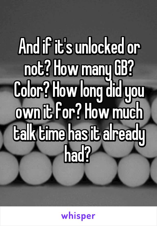 And if it's unlocked or not? How many GB? Color? How long did you own it for? How much talk time has it already had? 
