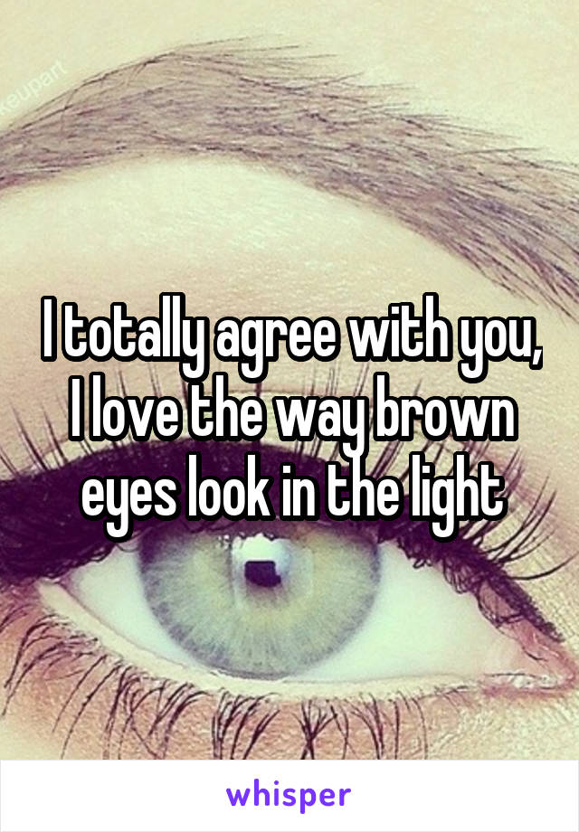 I totally agree with you, I love the way brown eyes look in the light