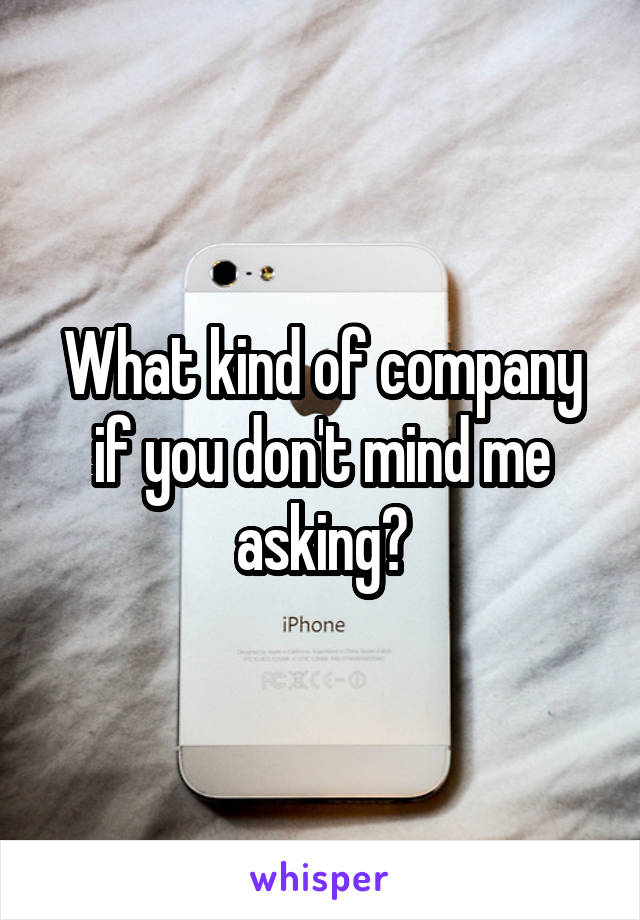 What kind of company if you don't mind me asking?