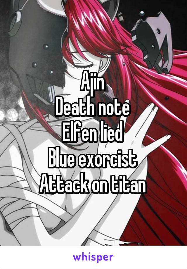 Ajin 
Death note 
Elfen lied 
Blue exorcist 
Attack on titan 
