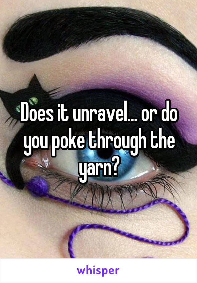 Does it unravel... or do you poke through the yarn?