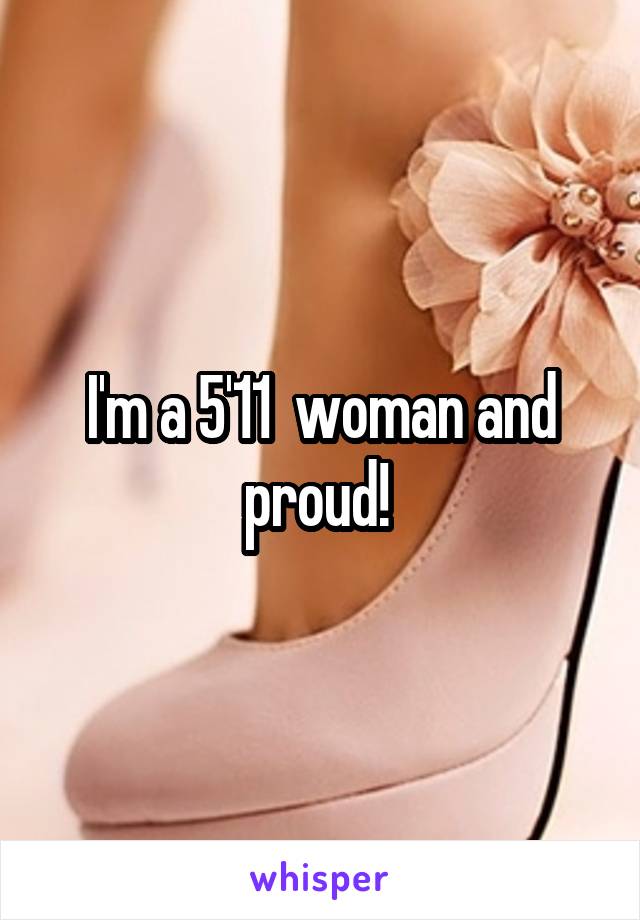 I'm a 5'11  woman and proud! 