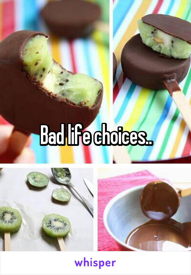 Bad life choices..