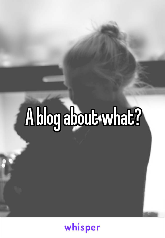 A blog about what?