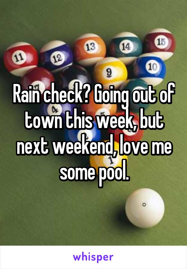Rain check? Going out of town this week, but next weekend, love me some pool.