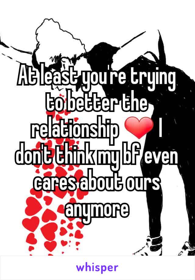 At least you're trying to better the relationship ❤ I don't think my bf even cares about ours anymore