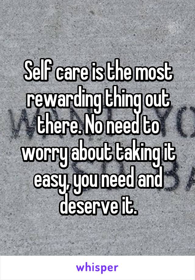 Self care is the most rewarding thing out there. No need to worry about taking it easy, you need and deserve it.