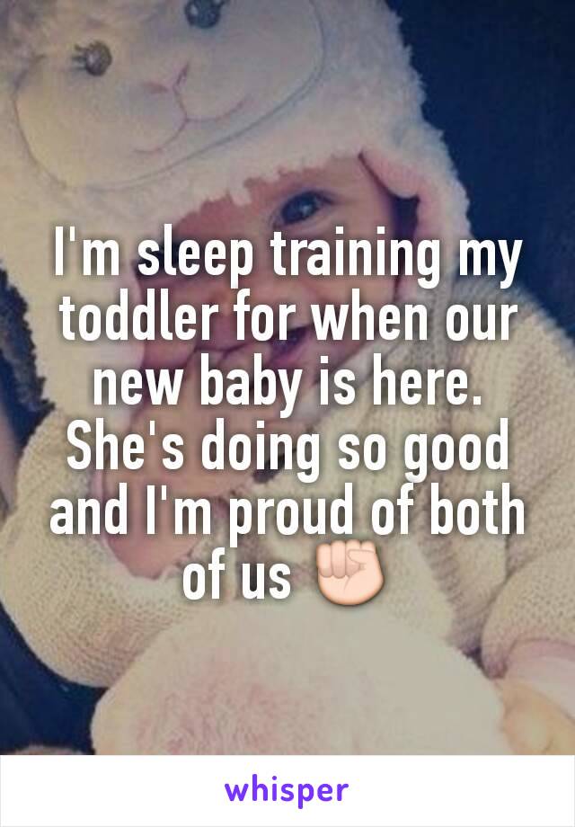 I'm sleep training my toddler for when our new baby is here. She's doing so good and I'm proud of both of us ✊