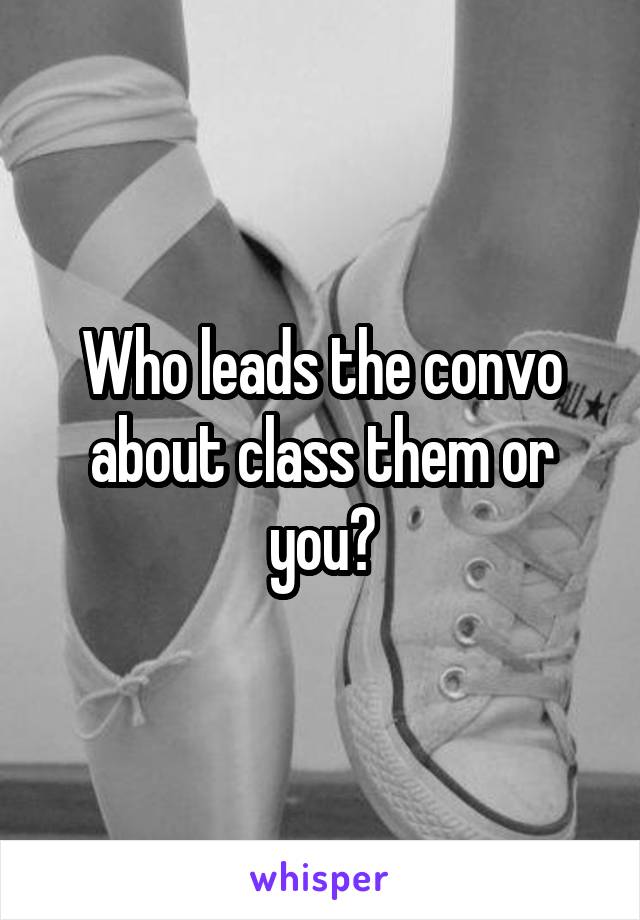 Who leads the convo about class them or you?
