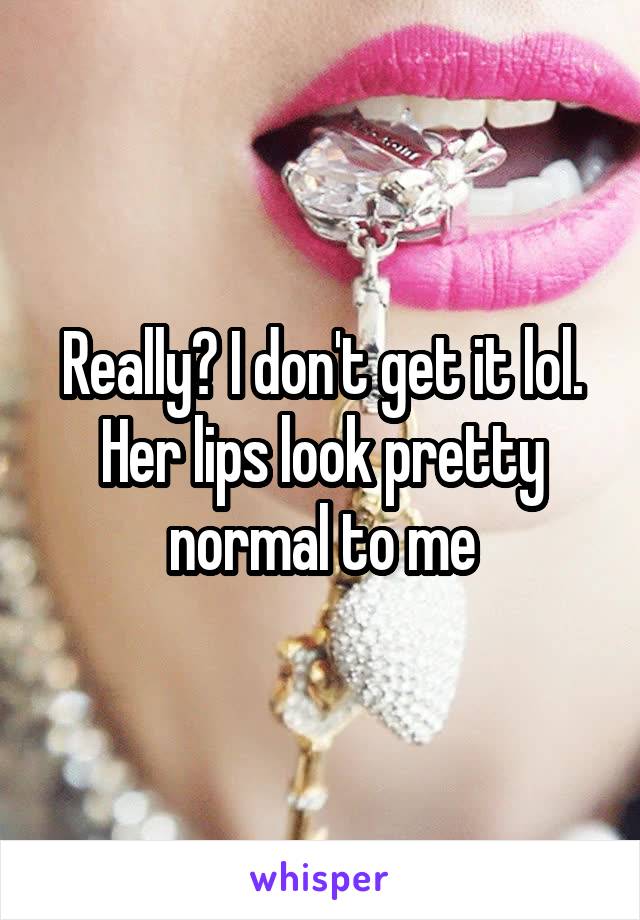 Really? I don't get it lol. Her lips look pretty normal to me