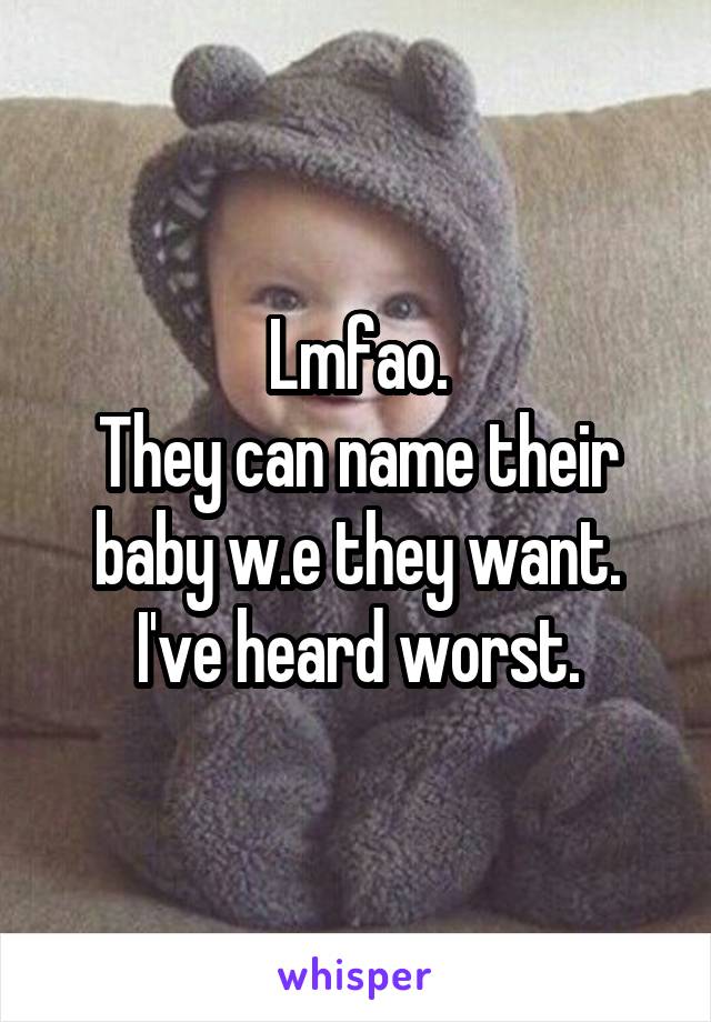 Lmfao.
They can name their baby w.e they want.
I've heard worst.