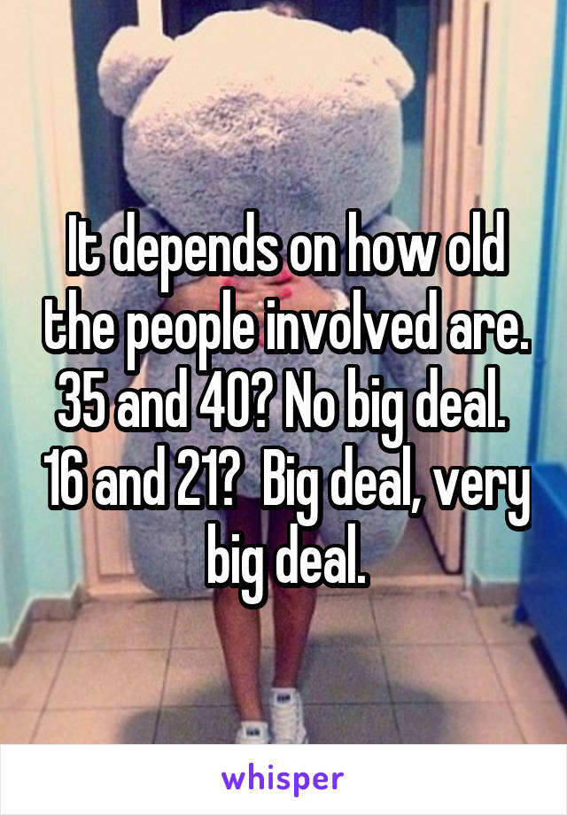 It depends on how old the people involved are. 35 and 40? No big deal.  16 and 21?  Big deal, very big deal.
