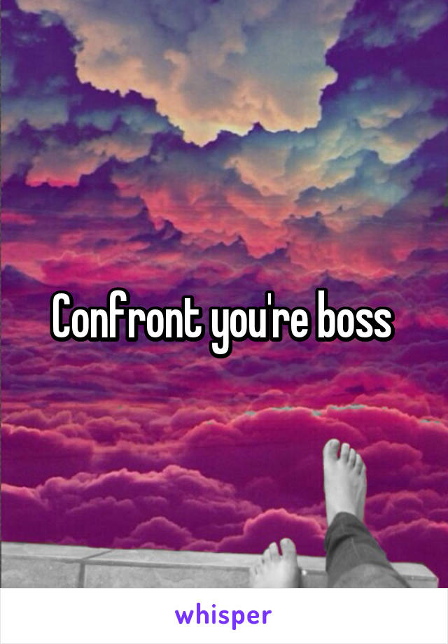 Confront you're boss 