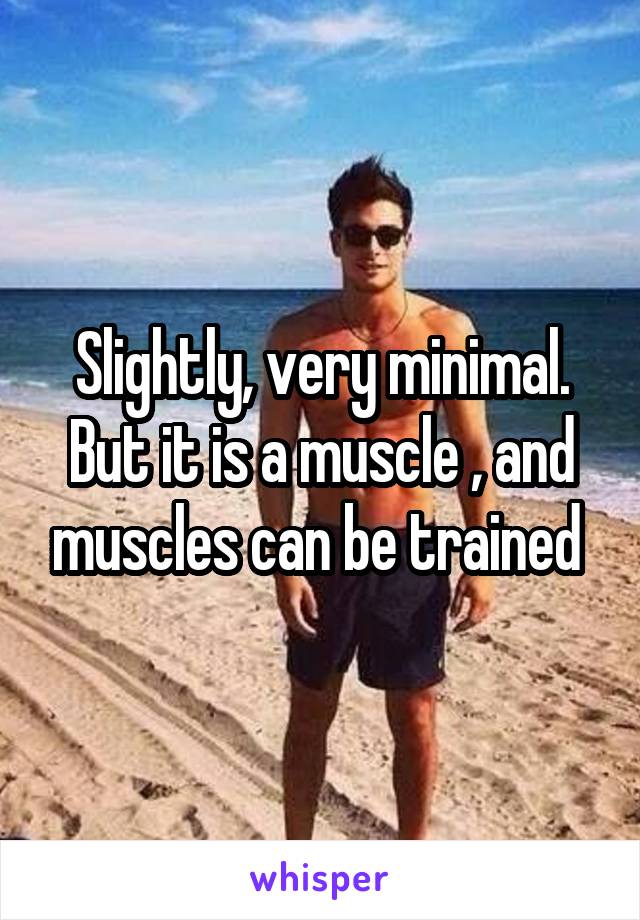 Slightly, very minimal. But it is a muscle , and muscles can be trained 